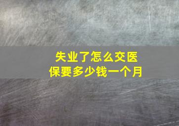 失业了怎么交医保要多少钱一个月