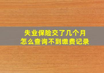 失业保险交了几个月怎么查询不到缴费记录