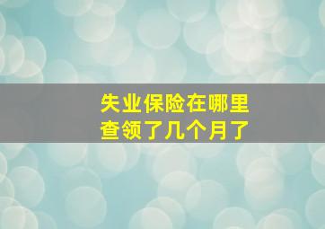 失业保险在哪里查领了几个月了