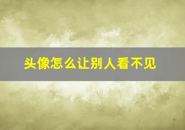 头像怎么让别人看不见