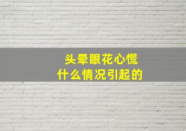 头晕眼花心慌什么情况引起的