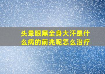 头晕眼黑全身大汗是什么病的前兆呢怎么治疗