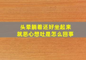 头晕躺着还好坐起来就恶心想吐是怎么回事