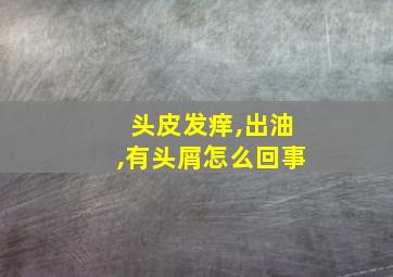 头皮发痒,出油,有头屑怎么回事