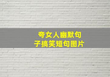 夸女人幽默句子搞笑短句图片