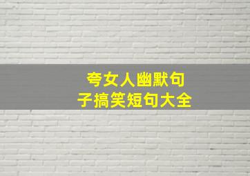 夸女人幽默句子搞笑短句大全