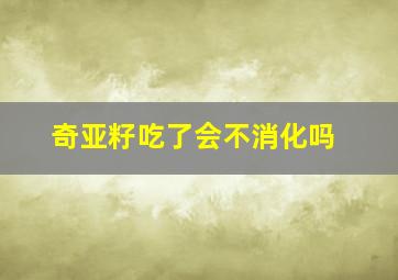 奇亚籽吃了会不消化吗