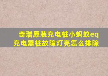 奇瑞原装充电桩小蚂蚁eq充电器桩故障灯亮怎么排除