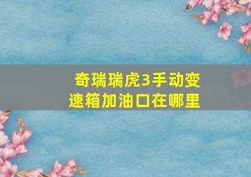 奇瑞瑞虎3手动变速箱加油口在哪里