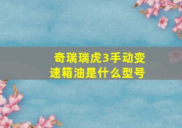 奇瑞瑞虎3手动变速箱油是什么型号