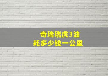 奇瑞瑞虎3油耗多少钱一公里