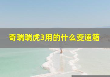 奇瑞瑞虎3用的什么变速箱