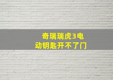 奇瑞瑞虎3电动钥匙开不了门