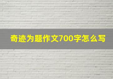 奇迹为题作文700字怎么写