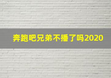 奔跑吧兄弟不播了吗2020