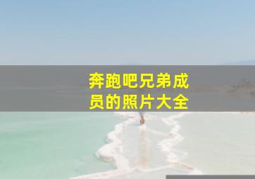 奔跑吧兄弟成员的照片大全