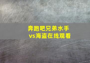 奔跑吧兄弟水手vs海盗在线观看