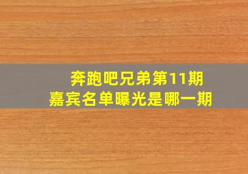 奔跑吧兄弟第11期嘉宾名单曝光是哪一期