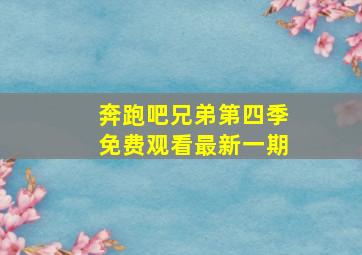 奔跑吧兄弟第四季免费观看最新一期