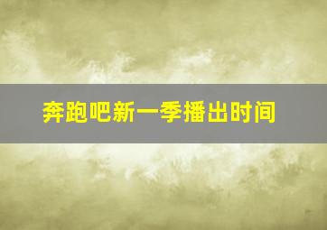 奔跑吧新一季播出时间