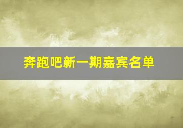 奔跑吧新一期嘉宾名单