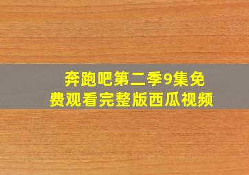 奔跑吧第二季9集免费观看完整版西瓜视频