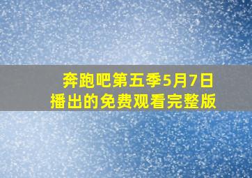 奔跑吧第五季5月7日播出的免费观看完整版