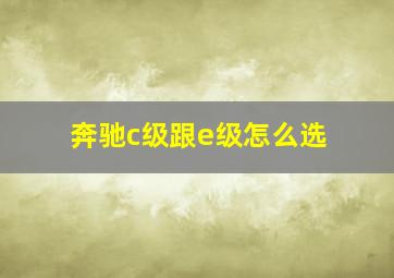 奔驰c级跟e级怎么选