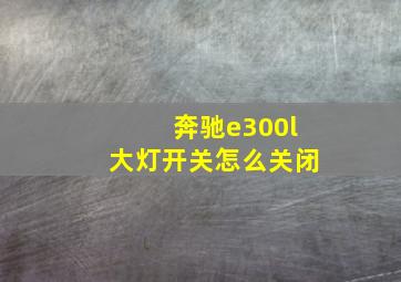 奔驰e300l大灯开关怎么关闭