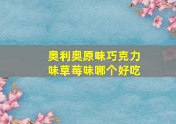 奥利奥原味巧克力味草莓味哪个好吃