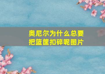 奥尼尔为什么总要把篮筐扣碎呢图片