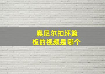 奥尼尔扣坏篮板的视频是哪个