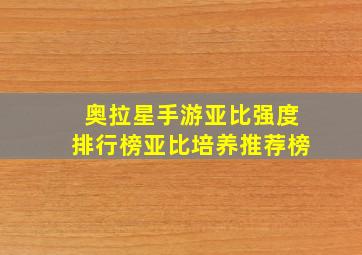 奥拉星手游亚比强度排行榜亚比培养推荐榜