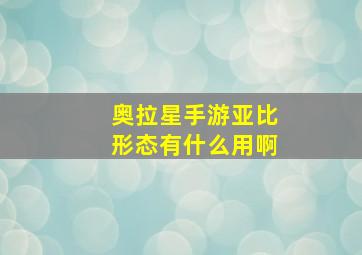 奥拉星手游亚比形态有什么用啊