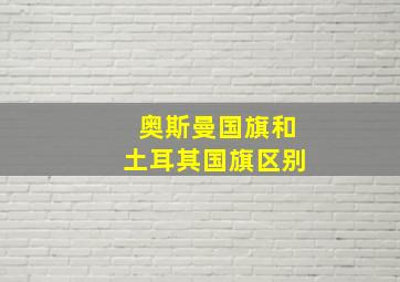 奥斯曼国旗和土耳其国旗区别