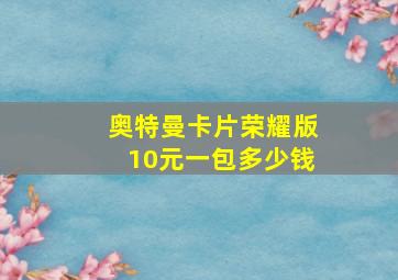 奥特曼卡片荣耀版10元一包多少钱