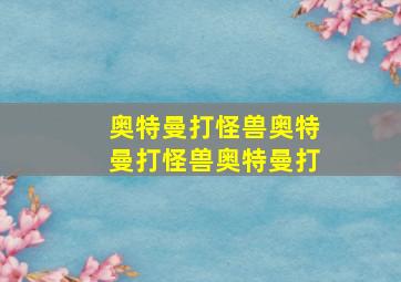 奥特曼打怪兽奥特曼打怪兽奥特曼打