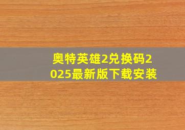 奥特英雄2兑换码2025最新版下载安装