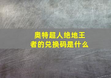 奥特超人绝地王者的兑换码是什么