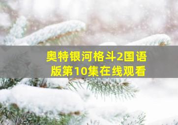 奥特银河格斗2国语版第10集在线观看