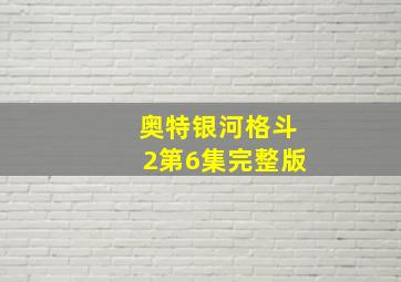 奥特银河格斗2第6集完整版