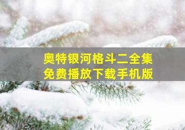 奥特银河格斗二全集免费播放下载手机版