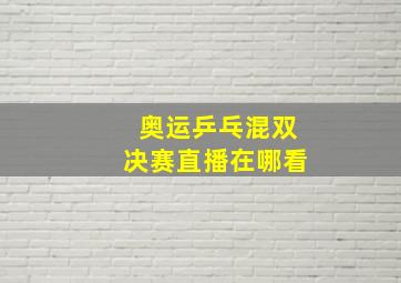 奥运乒乓混双决赛直播在哪看