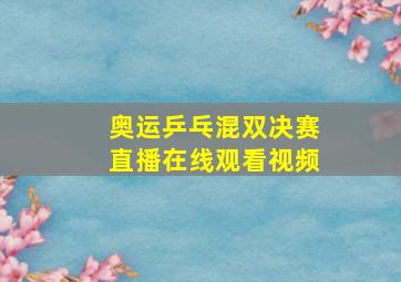 奥运乒乓混双决赛直播在线观看视频