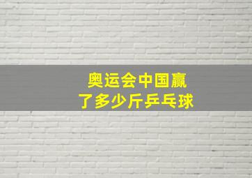 奥运会中国赢了多少斤乒乓球