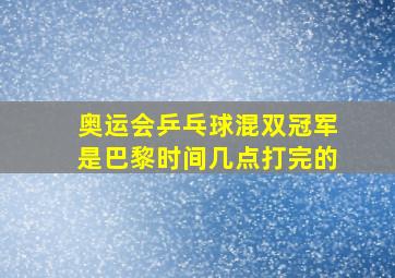 奥运会乒乓球混双冠军是巴黎时间几点打完的