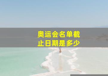 奥运会名单截止日期是多少