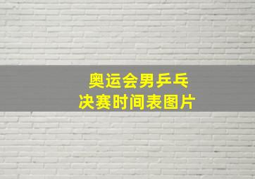 奥运会男乒乓决赛时间表图片