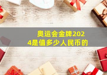 奥运会金牌2024是值多少人民币的