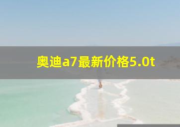 奥迪a7最新价格5.0t